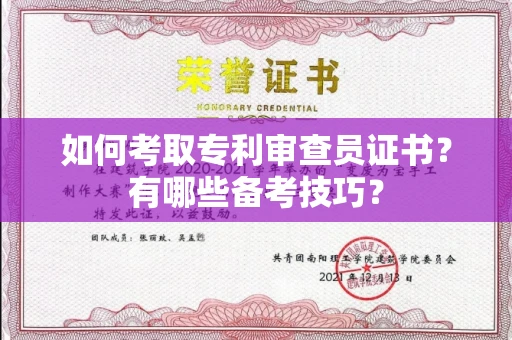 全国如何考取专利审查员证书?有哪些备考技巧?