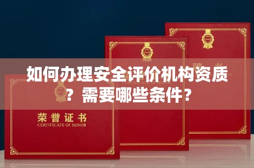 全国如何办理安全评价机构资质?需要哪些条件?