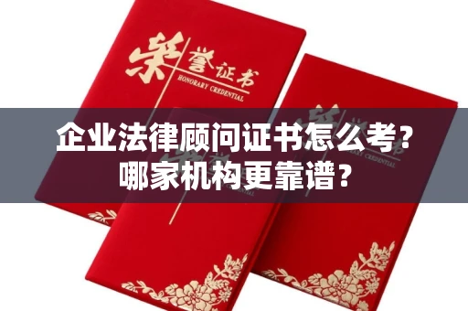 全国企业法律顾问证书怎么考?哪家机构更靠谱?