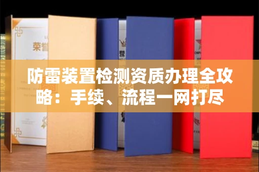 全国防雷装置检测资质办理全攻略:手续、流程一网打尽
