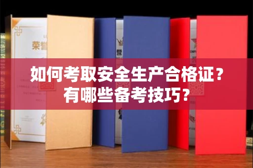 全国如何考取安全生产合格证?有哪些备考技巧?