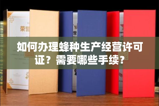全国如何办理蜂种生产经营许可证?需要哪些手续?