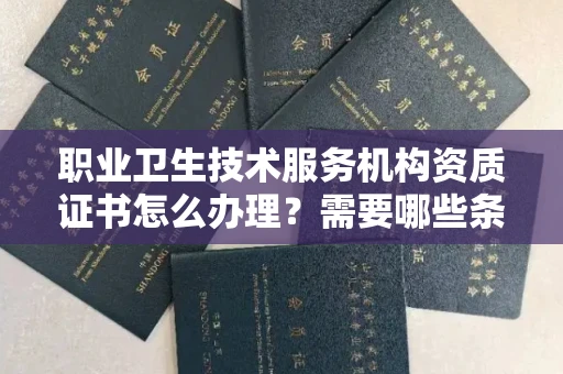全国职业卫生技术服务机构资质证书怎么办理?需要哪些条件?