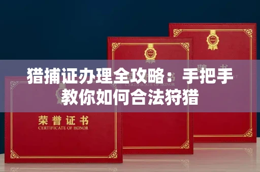 全国猎捕证办理全攻略:手把手教你如何合法狩猎