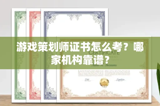 全国游戏策划师证书怎么考?哪家机构靠谱?