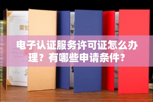 全国电子认证服务许可证怎么办理?有哪些申请条件?