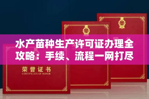 全国水产苗种生产许可证办理全攻略:手续、流程一网打尽
