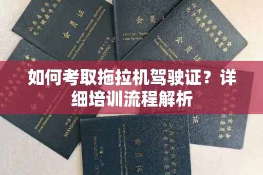 全国如何考取拖拉机驾驶证?详细培训流程解析
