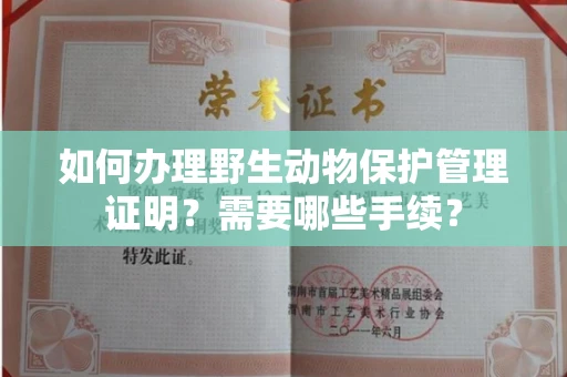 全国如何办理野生动物保护管理证明?需要哪些手续?