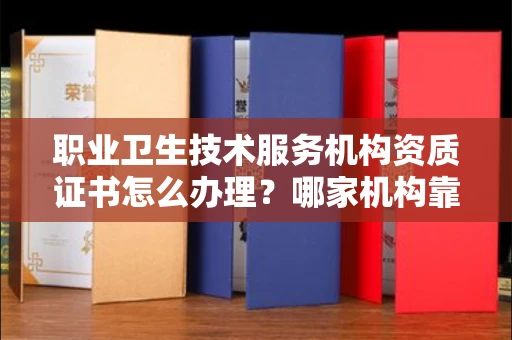 全国职业卫生技术服务机构资质证书怎么办理?哪家机构靠谱?