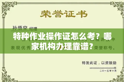 全国特种作业操作证怎么考?哪家机构办理靠谱?