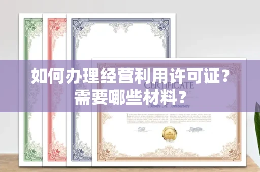 全国如何办理经营利用许可证?需要哪些材料?
