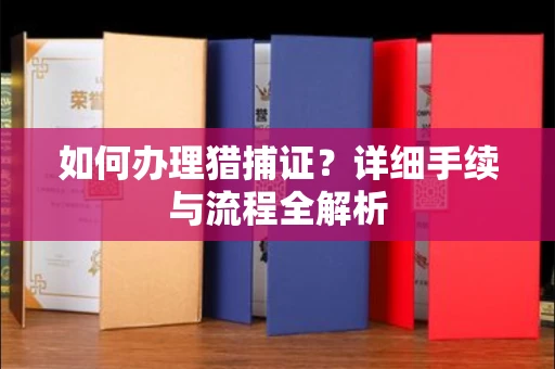 全国如何办理猎捕证?详细手续与流程全解析
