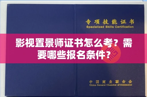 全国影视置景师证书怎么考?需要哪些报名条件?