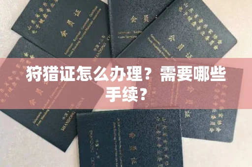 全国狩猎证怎么办理?需要哪些手续?