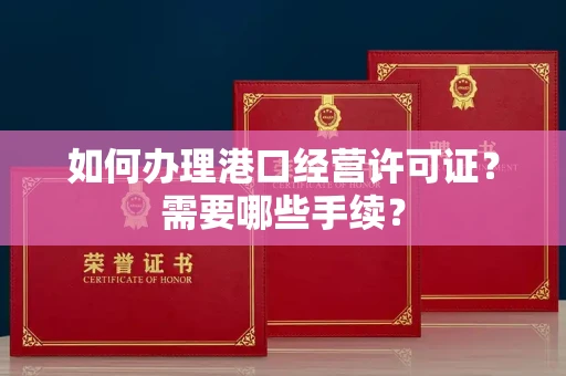 全国如何办理港口经营许可证?需要哪些手续?