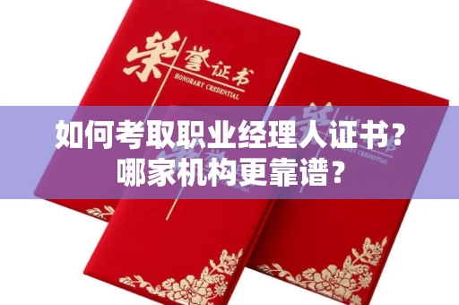 全国如何考取职业经理人证书?哪家机构更靠谱?
