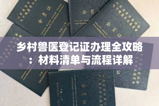 全国乡村兽医登记证办理全攻略:材料清单与流程详解