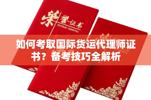 全国如何考取国际货运代理师证书?备考技巧全解析