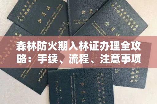 全国森林防火期入林证办理全攻略：手续、流程、注意事项一网打尽