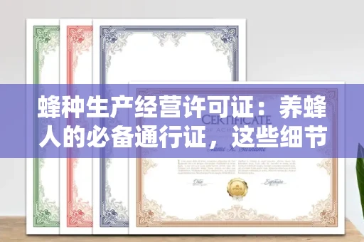 全国蜂种生产经营许可证:养蜂人的必备通行证,这些细节你必须掌握!