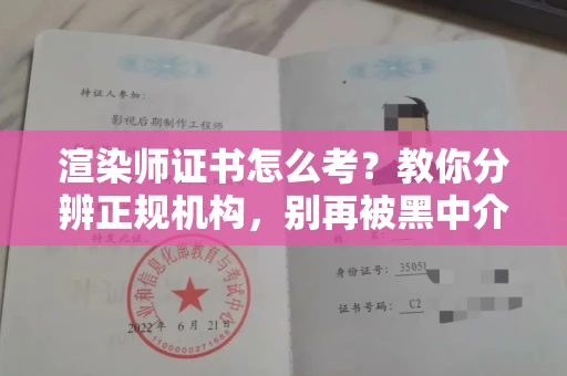 全国渲染师证书怎么考?教你分辨正规机构,别再被黑中介坑了