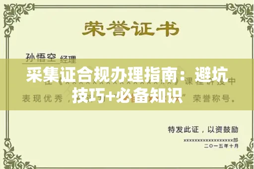 全国采集证合规办理指南:避坑技巧+必备知识