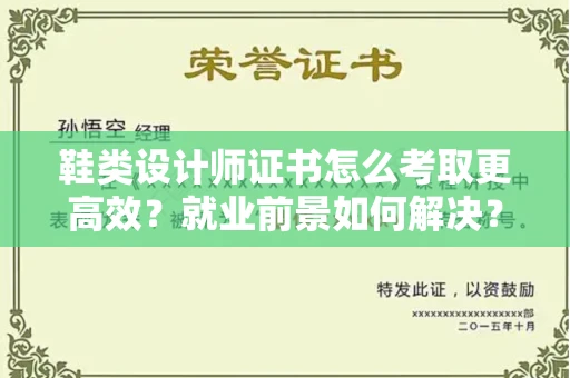 全国鞋类设计师证书怎么考取更高效?就业前景如何解决?