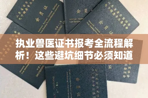 全国执业兽医证书报考全流程解析!这些避坑细节必须知道