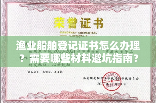 全国渔业船舶登记证书怎么办理?需要哪些材料避坑指南?