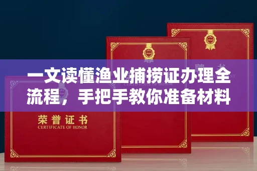 全国一文读懂渔业捕捞证办理全流程,手把手教你准备材料