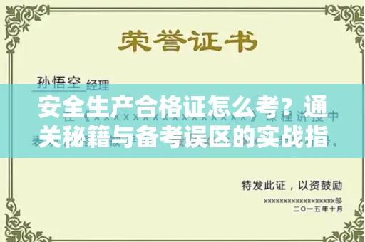 全国安全生产合格证怎么考?通关秘籍与备考误区的实战指南