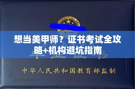 全国想当美甲师?证书考试全攻略+机构避坑指南