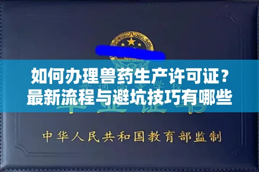 全国如何办理兽药生产许可证?最新流程与避坑技巧有哪些?