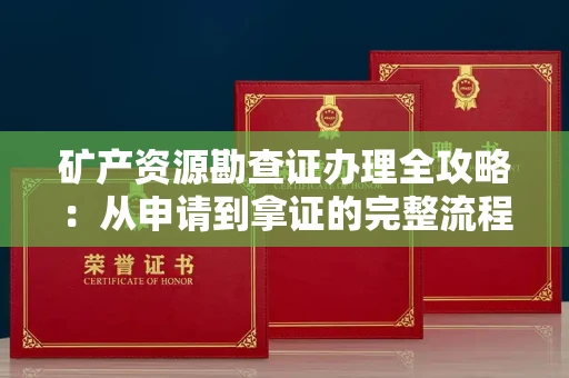 全国矿产资源勘查证办理全攻略:从申请到拿证的完整流程解析