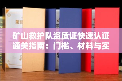 全国矿山救护队资质证快速认证通关指南:门槛、材料与实战技巧全解析