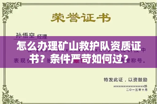 全国怎么办理矿山救护队资质证书?条件严苛如何过?