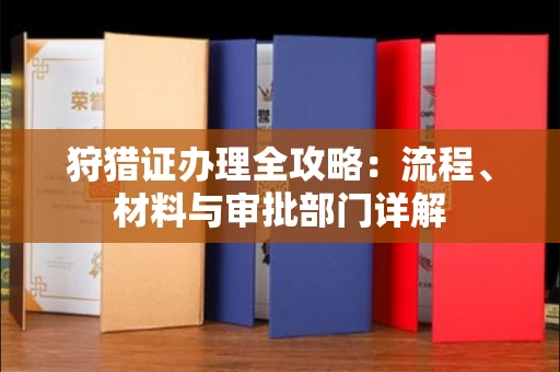 全国狩猎证办理全攻略:流程、材料与审批部门详解