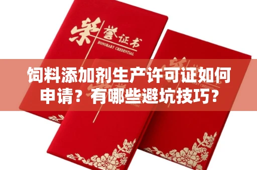 全国饲料添加剂生产许可证如何申请?有哪些避坑技巧?