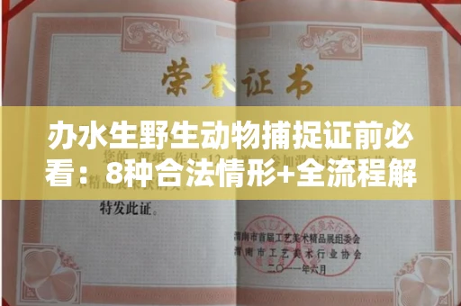 全国办水生野生动物捕捉证前必看:8种合法情形+全流程解析