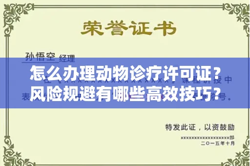 全国怎么办理动物诊疗许可证?风险规避有哪些高效技巧?