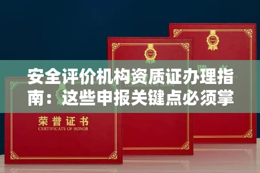 全国安全评价机构资质证办理指南:这些申报关键点必须掌握
