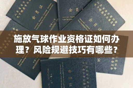 全国施放气球作业资格证如何办理?风险规避技巧有哪些?
