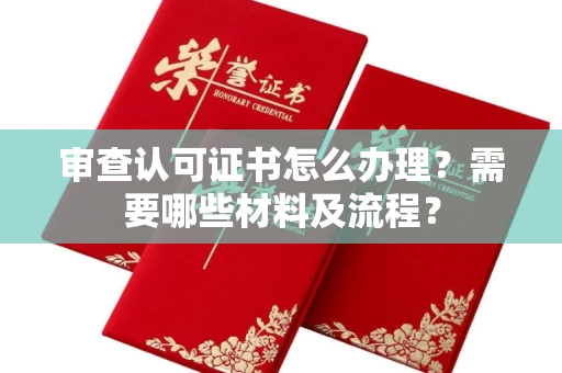 全国审查认可证书怎么办理?需要哪些材料及流程?
