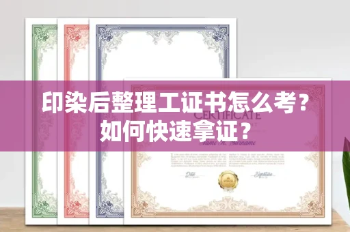 全国印染后整理工证书怎么考?如何快速拿证?