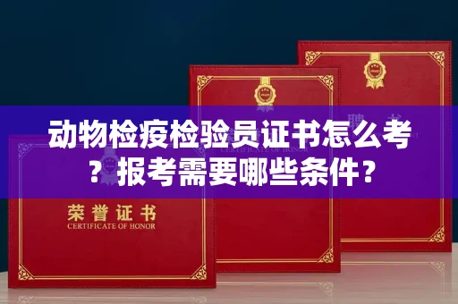 全国动物检疫检验员证书怎么考?报考需要哪些条件?