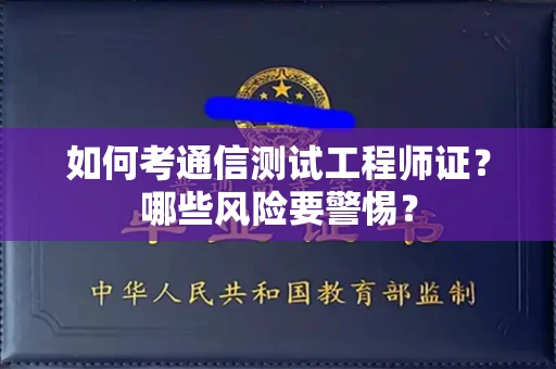 全国如何考通信测试工程师证?哪些风险要警惕? 全国如何考通信测试工程师证?哪些风险要警惕?