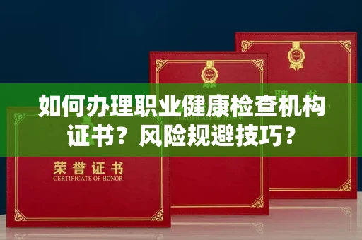 全国如何办理职业健康检查机构证书?风险规避技巧?