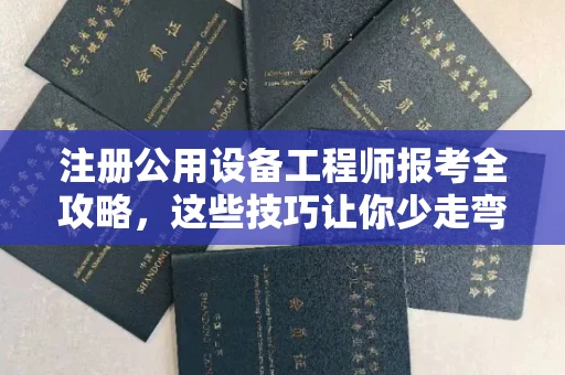 全国注册公用设备工程师报考全攻略,这些技巧让你少走弯路!