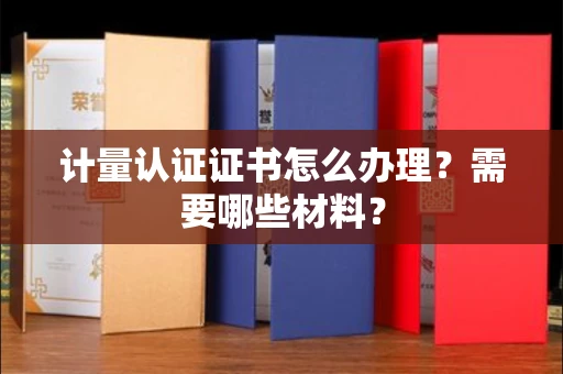 全国计量认证证书怎么办理?需要哪些材料?